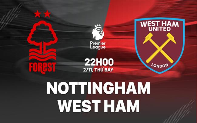Nottingham Forest vs West Ham Cuộc Đụng Độ Căng Thẳng Giữa Hai Đội Bóng Đang Trỗi Dậy